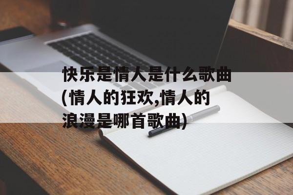 快乐是情人是什么歌曲(情人的狂欢,情人的浪漫是哪首歌曲)-第1张图片-