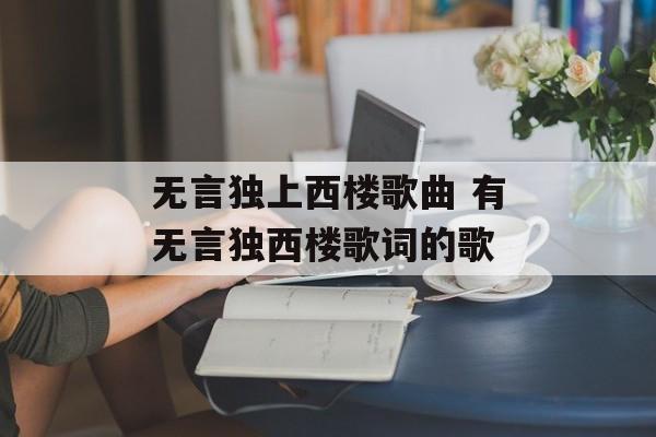 无言独上西楼歌曲 有无言独西楼歌词的歌-第1张图片-