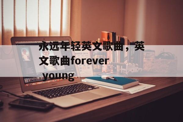 永远年轻英文歌曲，英文歌曲forever young-第1张图片-