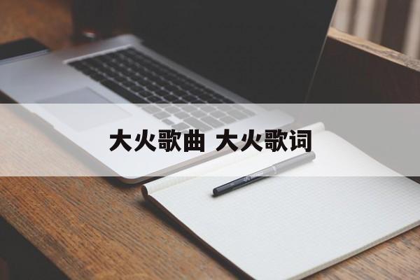 大火歌曲 大火歌词-第1张图片-