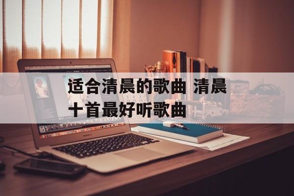 适合清晨的歌曲 清晨十首最好听歌曲-第1张图片-