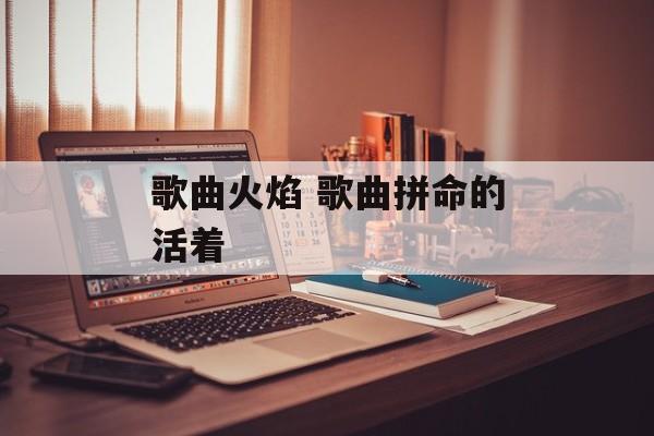 歌曲火焰 歌曲拼命的活着-第1张图片-