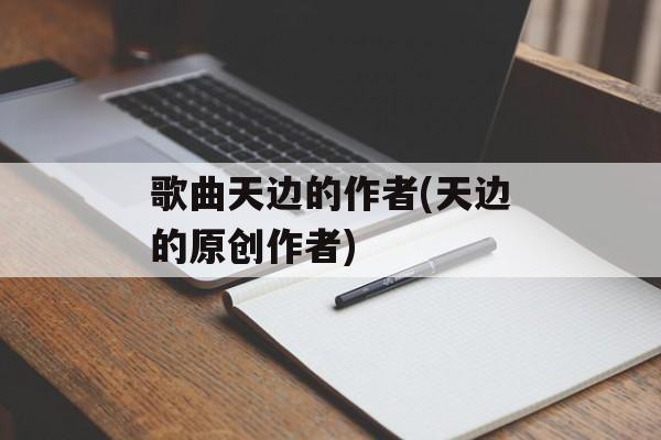 歌曲天边的作者(天边的原创作者)-第1张图片-