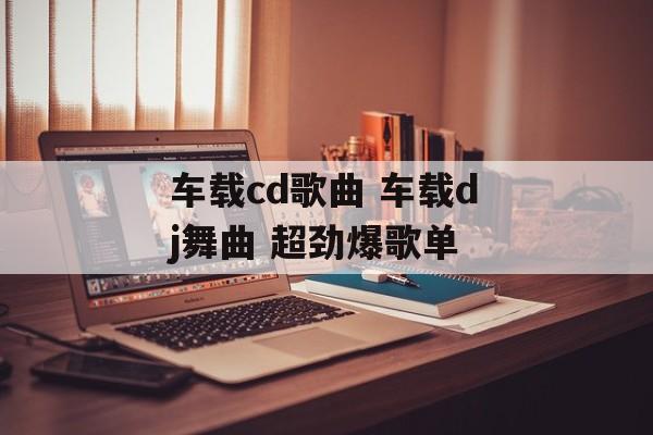 车载cd歌曲 车载dj舞曲 超劲爆歌单-第1张图片-