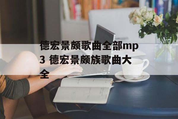 德宏景颇歌曲全部mp3 德宏景颇族歌曲大全-第1张图片-