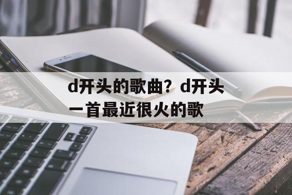 d开头的歌曲？d开头一首最近很火的歌-第1张图片-