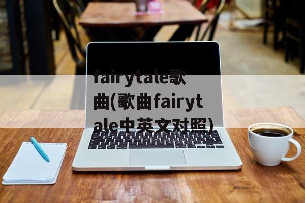 fairytale歌曲(歌曲fairytale中英文对照)-第1张图片-