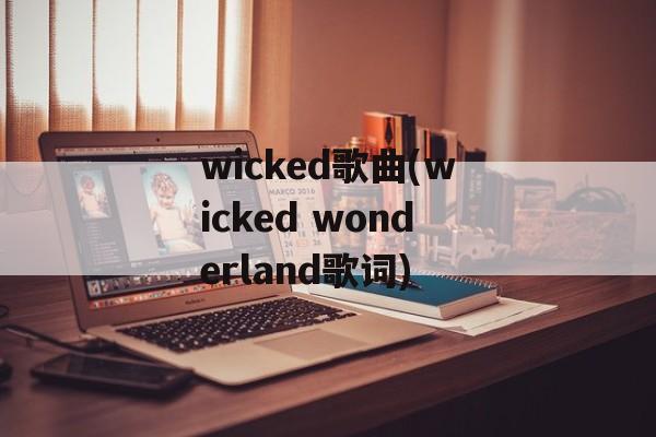 wicked歌曲(wicked wonderland歌词)-第1张图片-