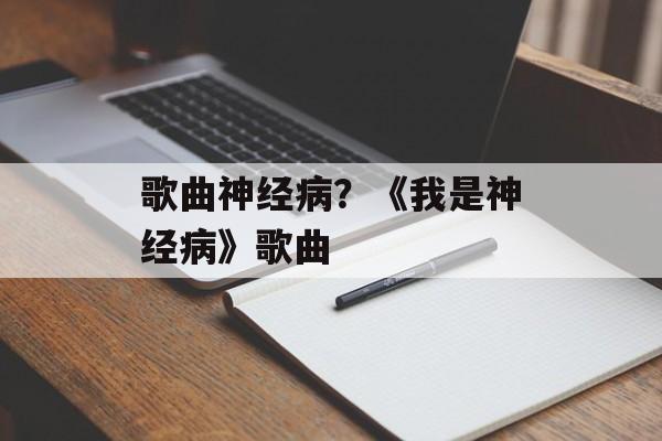 歌曲神经病？《我是神经病》歌曲-第1张图片-