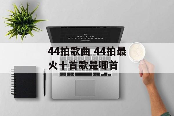 44拍歌曲 44拍最火十首歌是哪首-第1张图片-