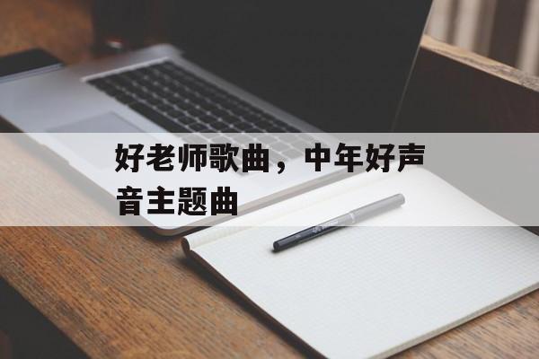 好老师歌曲，中年好声音主题曲-第1张图片-
