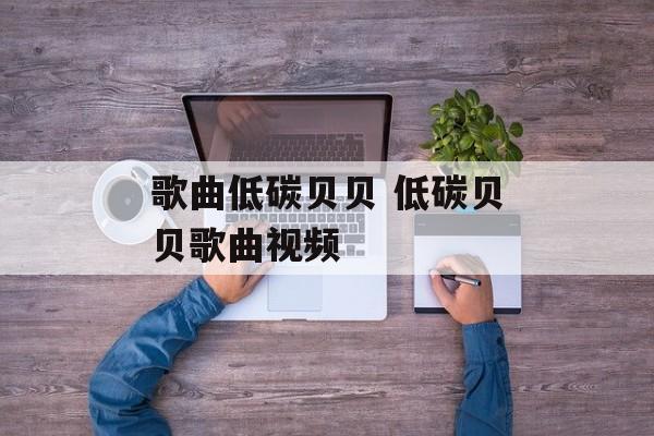 歌曲低碳贝贝 低碳贝贝歌曲视频-第1张图片-