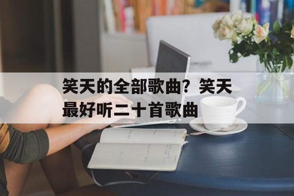 笑天的全部歌曲？笑天最好听二十首歌曲-第1张图片-