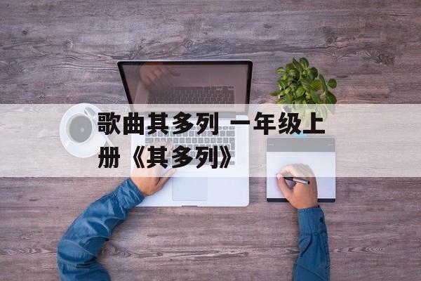 歌曲其多列 一年级上册《其多列》-第1张图片-