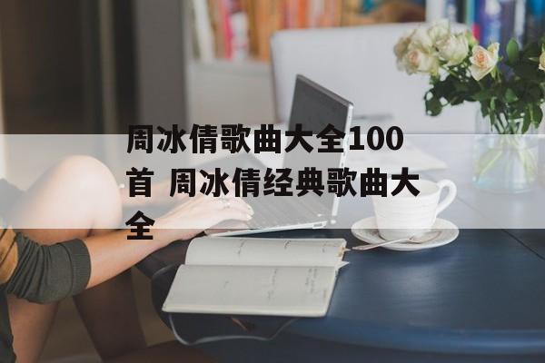 周冰倩歌曲大全100首 周冰倩经典歌曲大全-第1张图片-