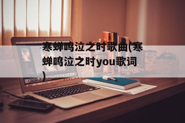寒蝉鸣泣之时歌曲(寒蝉鸣泣之时you歌词)-第1张图片-