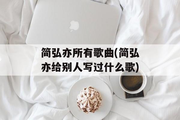 简弘亦所有歌曲(简弘亦给别人写过什么歌)-第1张图片-