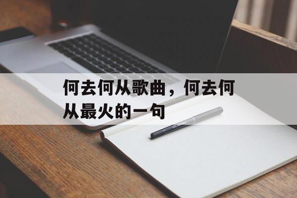 何去何从歌曲，何去何从最火的一句-第1张图片-