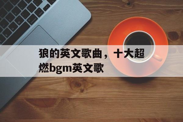 狼的英文歌曲，十大超燃bgm英文歌-第1张图片-