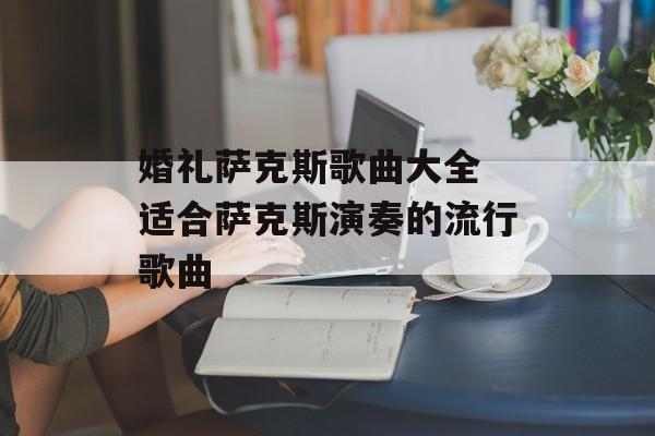 婚礼萨克斯歌曲大全 适合萨克斯演奏的流行歌曲-第1张图片-