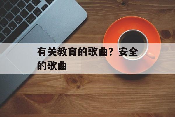 有关教育的歌曲？安全的歌曲-第1张图片-