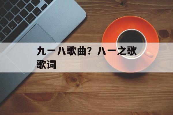 九一八歌曲？八一之歌歌词-第1张图片-