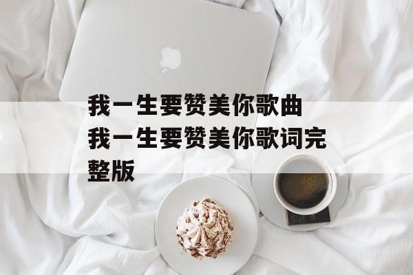 我一生要赞美你歌曲 我一生要赞美你歌词完整版-第1张图片-