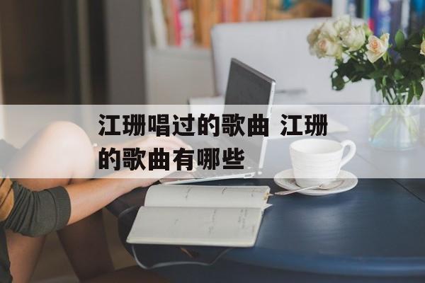 江珊唱过的歌曲 江珊的歌曲有哪些-第1张图片-