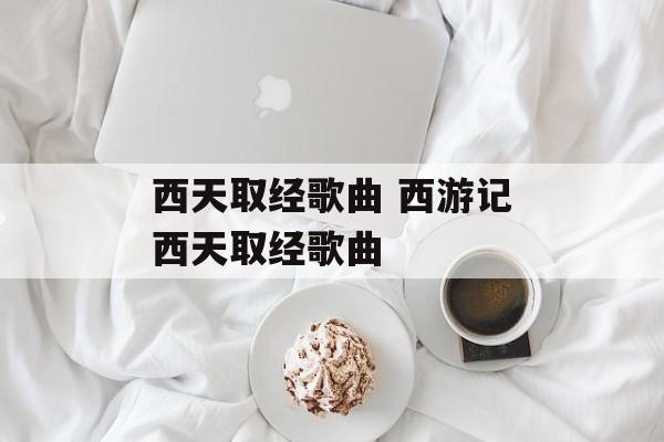 西天取经歌曲 西游记西天取经歌曲-第1张图片-