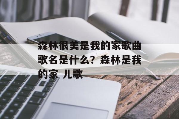 森林很美是我的家歌曲歌名是什么？森林是我的家 儿歌-第1张图片-