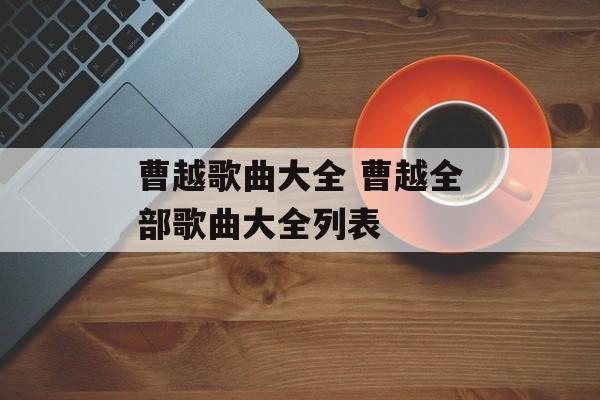 曹越歌曲大全 曹越全部歌曲大全列表-第1张图片-