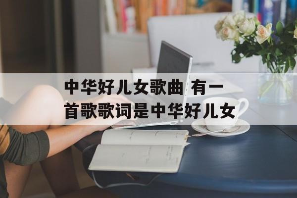中华好儿女歌曲 有一首歌歌词是中华好儿女-第1张图片-