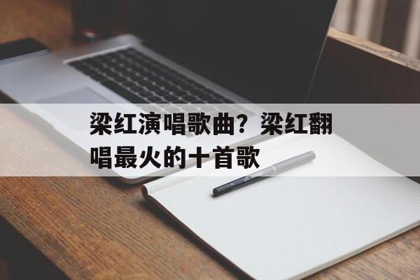 梁红演唱歌曲？梁红翻唱最火的十首歌-第1张图片-