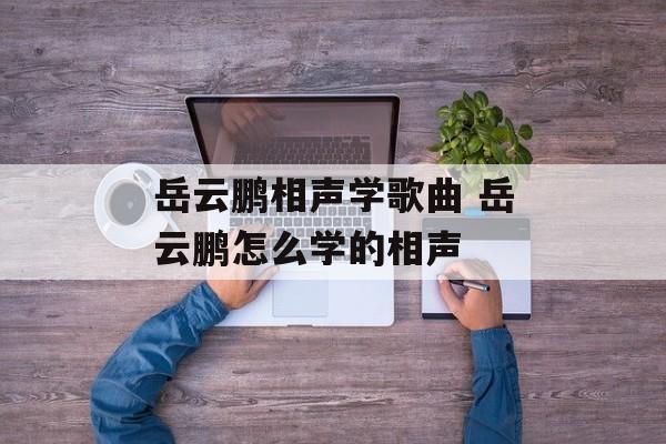 岳云鹏相声学歌曲 岳云鹏怎么学的相声-第1张图片-