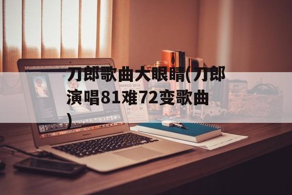 刀郎歌曲大眼睛(刀郎演唱81难72变歌曲)-第1张图片-