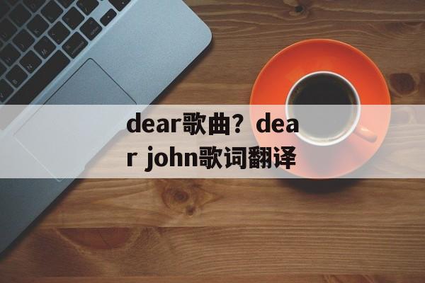 dear歌曲？dear john歌词翻译-第1张图片-