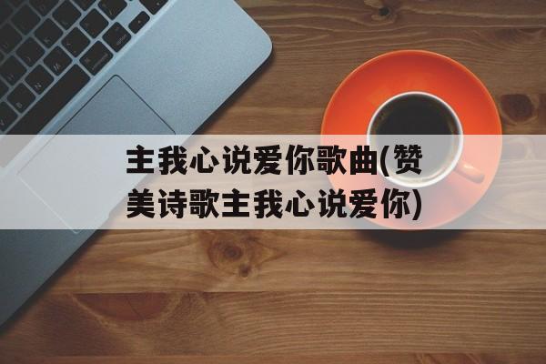 主我心说爱你歌曲(赞美诗歌主我心说爱你)-第1张图片-