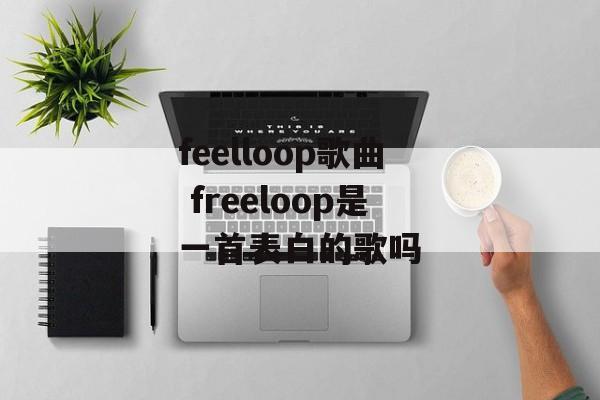 feelloop歌曲 freeloop是一首表白的歌吗-第1张图片-