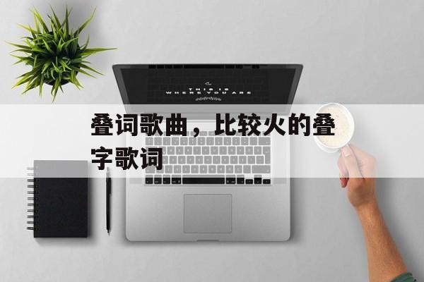 叠词歌曲，比较火的叠字歌词-第1张图片-