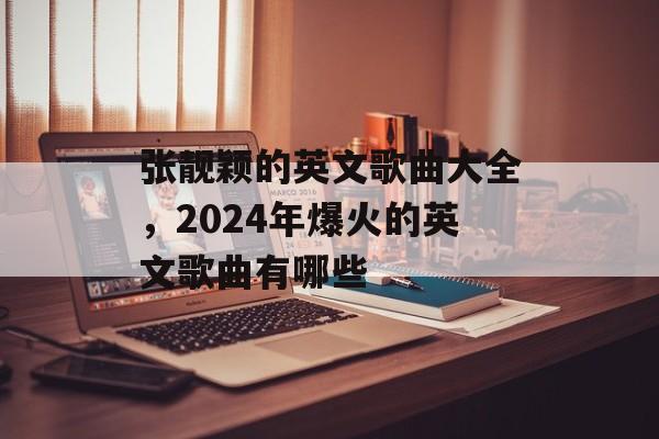 张靓颖的英文歌曲大全，2024年爆火的英文歌曲有哪些-第1张图片-