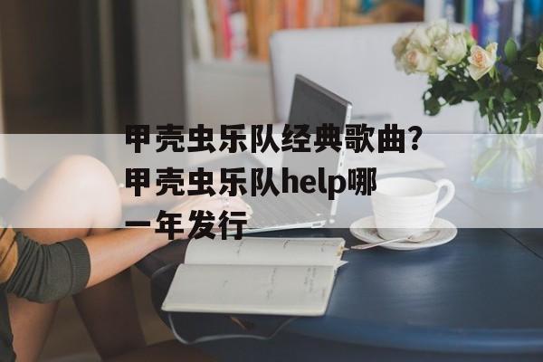 甲壳虫乐队经典歌曲？甲壳虫乐队help哪一年发行-第1张图片-