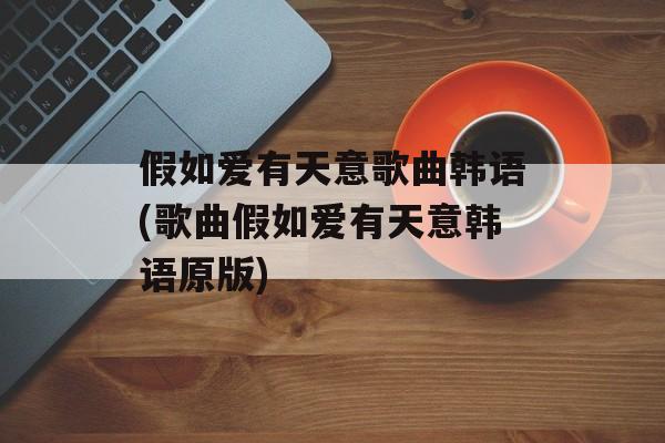 假如爱有天意歌曲韩语(歌曲假如爱有天意韩语原版)-第1张图片-