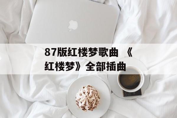 87版红楼梦歌曲 《红楼梦》全部插曲-第1张图片-
