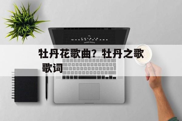 牡丹花歌曲？牡丹之歌 歌词-第1张图片-