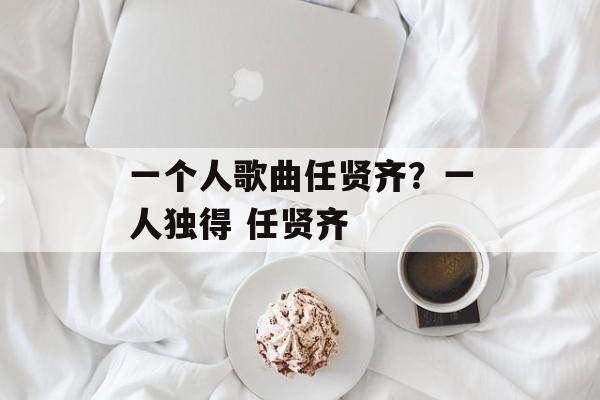 一个人歌曲任贤齐？一人独得 任贤齐-第1张图片-