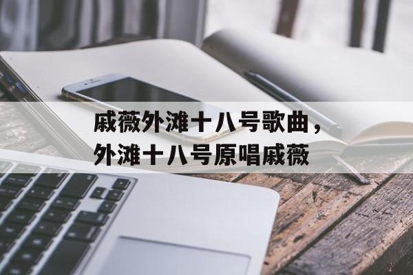 戚薇外滩十八号歌曲，外滩十八号原唱戚薇-第1张图片-