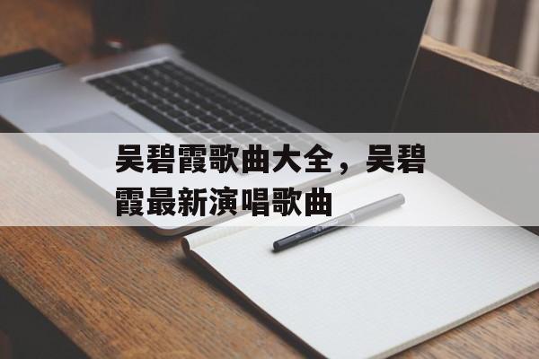 吴碧霞歌曲大全，吴碧霞最新演唱歌曲-第1张图片-