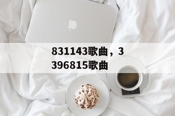 831143歌曲，3396815歌曲-第1张图片-