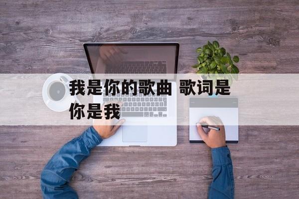 我是你的歌曲 歌词是你是我-第1张图片-