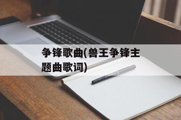 争锋歌曲(兽王争锋主题曲歌词)-第1张图片-